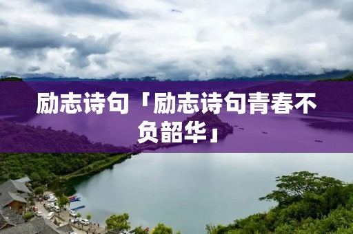 励志诗句「励志诗句青春不负韶华」