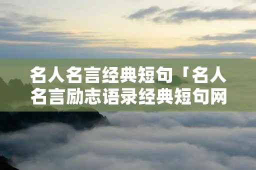 名人名言经典短句「名人名言励志语录经典短句网络火」