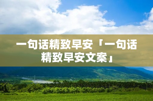 一句话精致早安「一句话精致早安文案」