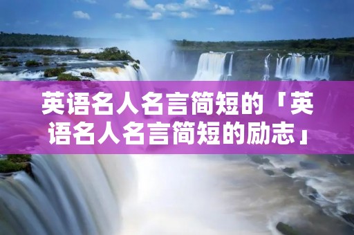 英语名人名言简短的「英语名人名言简短的励志」