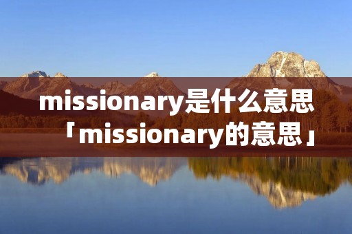missionary是什么意思「missionary的意思」
