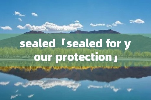 sealed「sealed for your protection」 sealed「sealed for your protection」