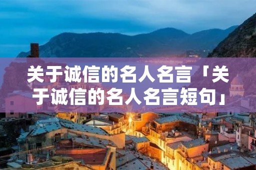 关于诚信的名人名言「关于诚信的名人名言短句」