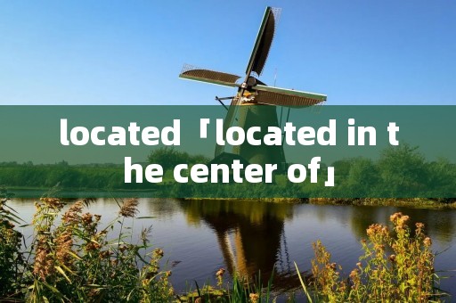 located「located in the center of」 located「located in the center of」
