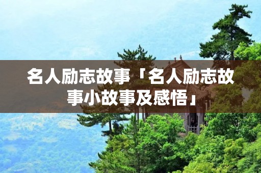 名人励志故事「名人励志故事小故事及感悟」