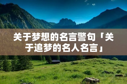 关于梦想的名言警句「关于追梦的名人名言」