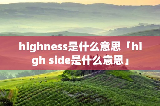 highness是什么意思「high side是什么意思」