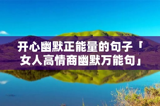 开心幽默正能量的句子「女人高情商幽默万能句」