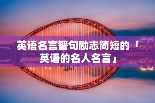 英语名言警句励志简短的「英语的名人名言」