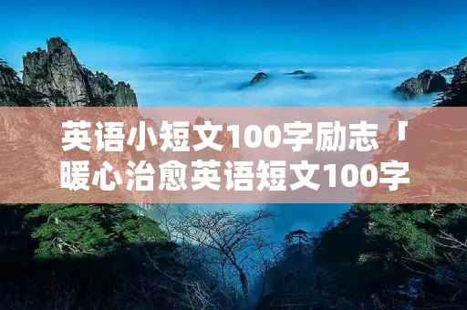 英语小短文100字励志「暖心治愈英语短文100字」