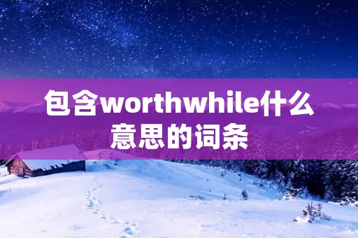 包含worthwhile什么意思的词条