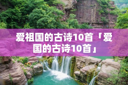 爱祖国的古诗10首「爱国的古诗10首」