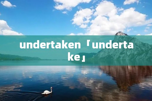 undertaken「undertake」