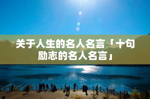 关于人生的名人名言「十句励志的名人名言」