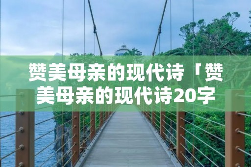 赞美母亲的现代诗「赞美母亲的现代诗20字」