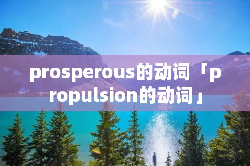 prosperous的动词「propulsion的动词」