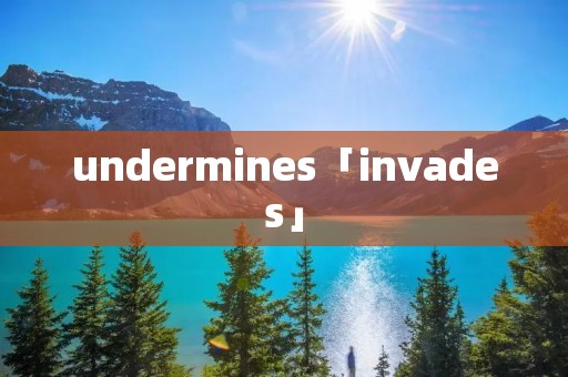 undermines「invades」