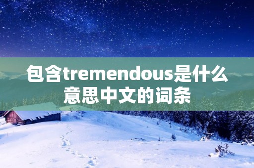 包含tremendous是什么意思中文的词条