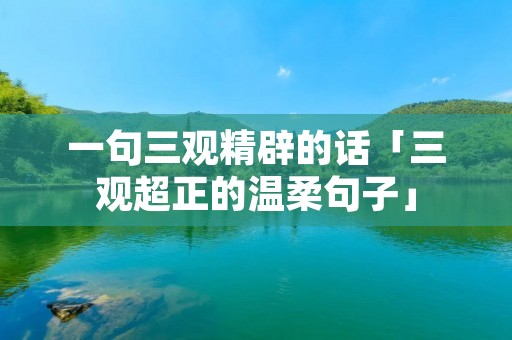 一句三观精辟的话「三观超正的温柔句子」