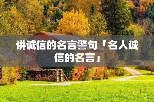 讲诚信的名言警句「名人诚信的名言」