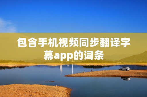 包含手机视频同步翻译字幕app的词条