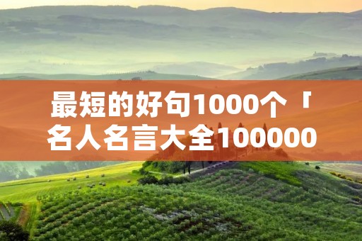 最短的好句1000个「名人名言大全100000句超短的」