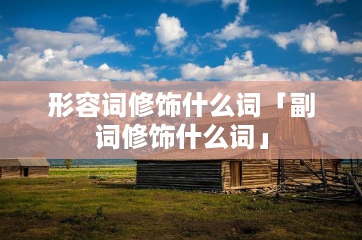 形容词修饰什么词「副词修饰什么词」