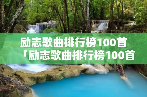 励志歌曲排行榜100首「励志歌曲排行榜100首歌」