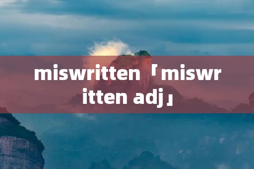 miswritten「miswritten adj」 miswritten「miswritten adj」