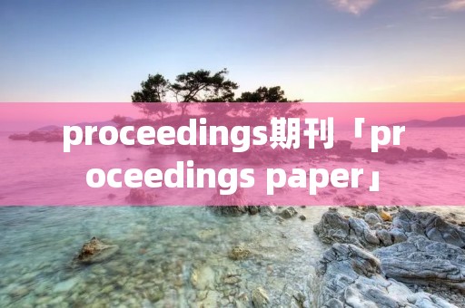 proceedings期刊「proceedings paper」