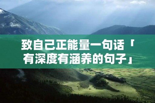 致自己正能量一句话「有深度有涵养的句子」