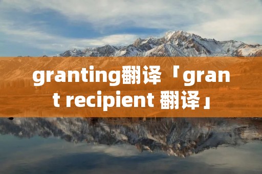 granting翻译「grant recipient 翻译」