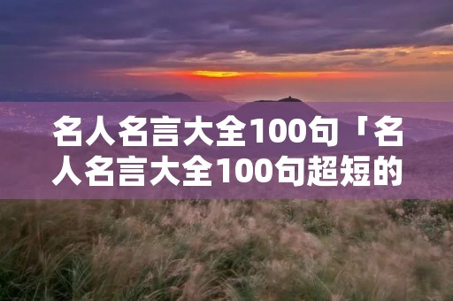 名人名言大全100句「名人名言大全100句超短的」