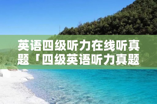 英语四级听力在线听真题「四级英语听力真题」 英语四级听力在线听真题「四级英语听力真题」