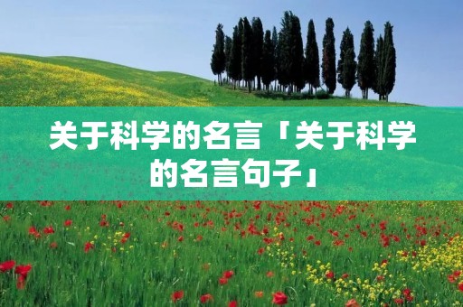关于科学的名言「关于科学的名言句子」
