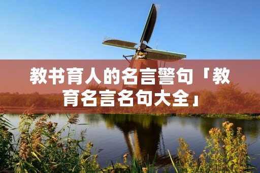 教书育人的名言警句「教育名言名句大全」