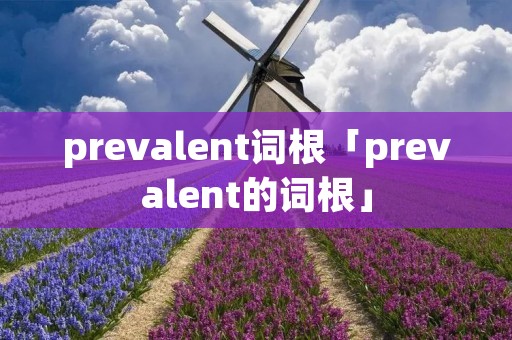 prevalent词根「prevalent的词根」