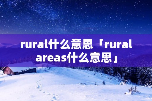 rural什么意思「ruralareas什么意思」