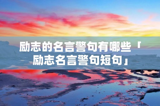 励志的名言警句有哪些「励志名言警句短句」