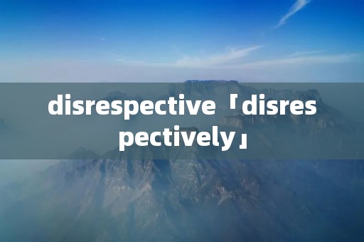 disrespective「disrespectively」