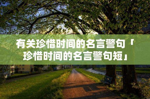 有关珍惜时间的名言警句「珍惜时间的名言警句短」
