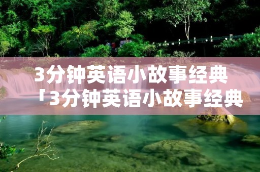 3分钟英语小故事经典「3分钟英语小故事经典四年级」