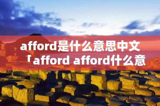 afford是什么意思中文「afford afford什么意思」 afford是什么意思中文「afford afford什么意思」