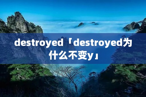 destroyed「destroyed为什么不变y」