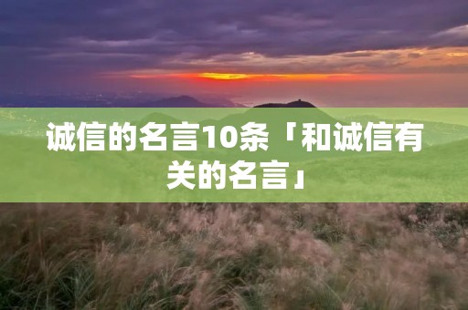 诚信的名言10条「和诚信有关的名言」