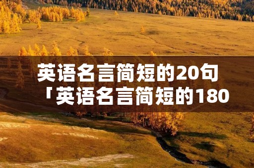 英语名言简短的20句「英语名言简短的180句」
