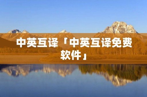 中英互译「中英互译免费软件」