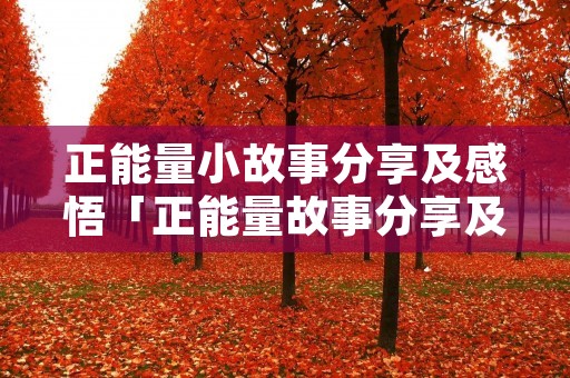 正能量小故事分享及感悟「正能量故事分享及感悟」