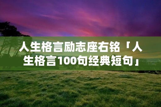 人生格言励志座右铭「人生格言100句经典短句」