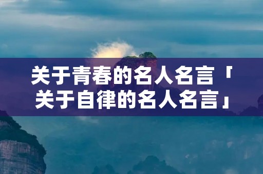 关于青春的名人名言「关于自律的名人名言」 关于青春的名人名言「关于自律的名人名言」